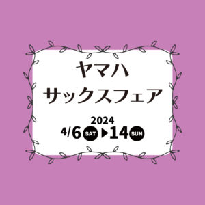 ヤマハ サックスフェア開催！＜4月6日～14日＞|管楽器専門店|バルドン・フィルステージ|ヨモギヤ楽器（株）